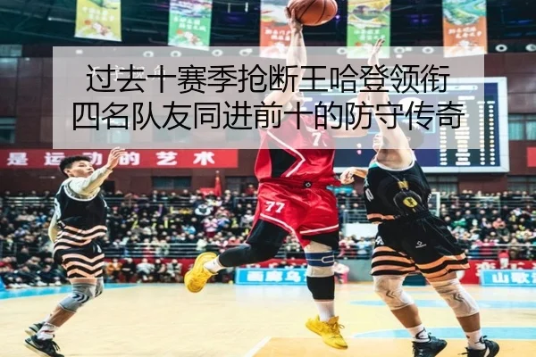 过去十赛季抢断王哈登领衔 四名队友同进前十的防守传奇
