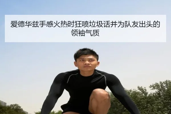 爱德华兹手感火热时狂喷垃圾话并为队友出头的领袖气质